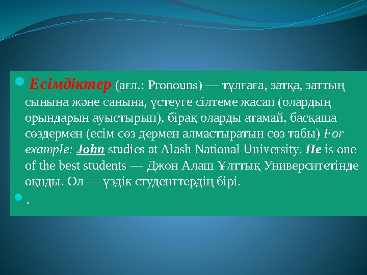  Есімдіктер (ағл.: Pronouns) — тұлғаға, затқа, заттың сынына және санына, үстеуге сілтеме жасап (олардың орындарын ауыстыр