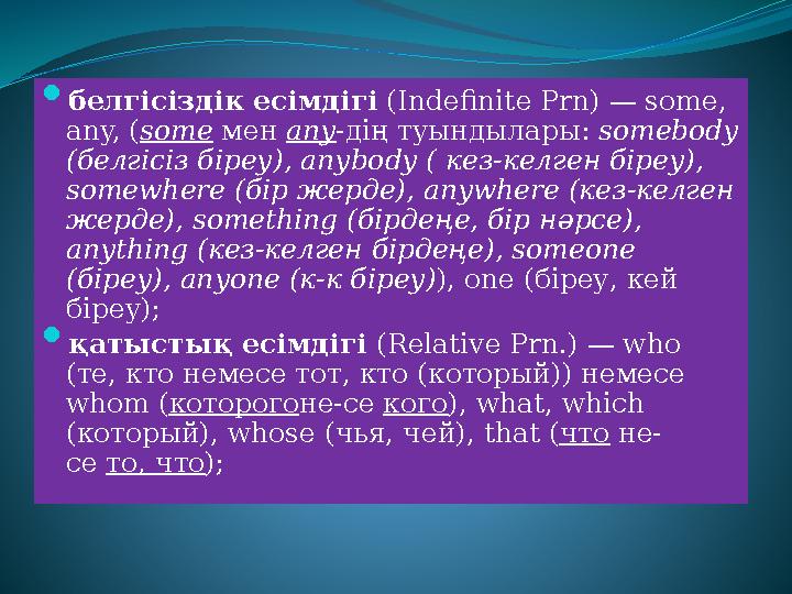  белгісіздік есімдігі (Indefinite Prn) — some, any, ( some мен any -дің туындылары: somebody (белгісіз біреу), anybody (