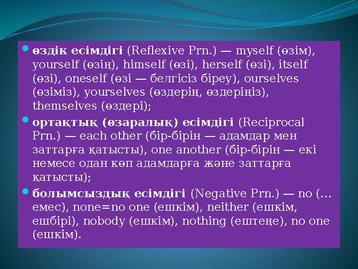  өздік есімдігі (Reflexive Prn.) — myself (өзім), yourself (өзің), himself (өзі), herself (өзі), itself (өзі), oneself (өзі