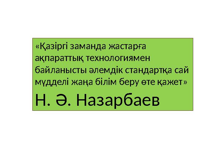«Қазіргі заманда жастарға ақпараттық технологиямен байланысты әлемдік стандартқа сай мүдделі жаңа білім беру өте қажет» Н. Ә.