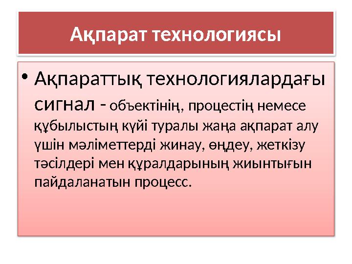Ақпарат технологиясы • Ақпараттық технологиялардағы сигнал - объектінің, процестің немесе құбылыстың күйі туралы жаңа ақпара