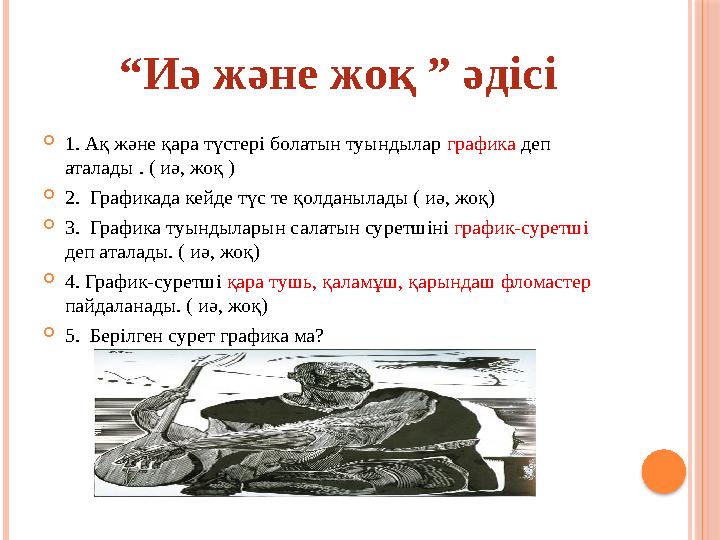  1. Ақ және қара түстері болатын туындылар графика деп аталады . ( иә, жоқ )  2. Графикада кейде түс те қолданылады ( иә,