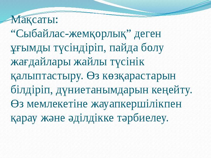 Мақсаты: “Сыбайлас-жемқорлық” деген ұғымды түсіндіріп, пайда болу жағдайлары жайлы түсінік қалыптастыру. Өз көзқарастарын бі