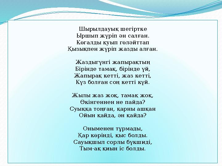 Шырылдауық шегіртке Ыршып жүріп ән салған. Көгалды қуып гөләйттап Қызықпен жүріп жазды алған. Жаздыгүнгі жапырақтың Бірінде тама