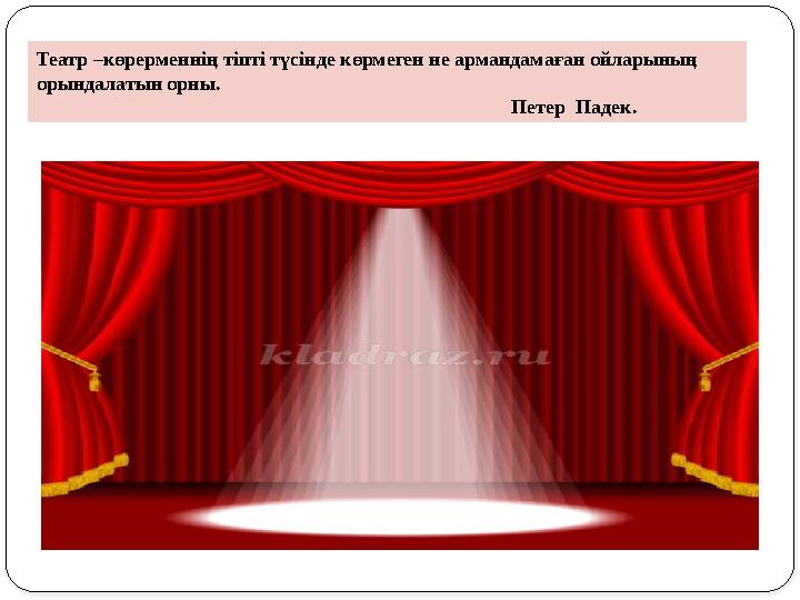 Театр –көрерменнің тіпті түсінде көрмеген не армандамаған ойларының орындалатын орны.
