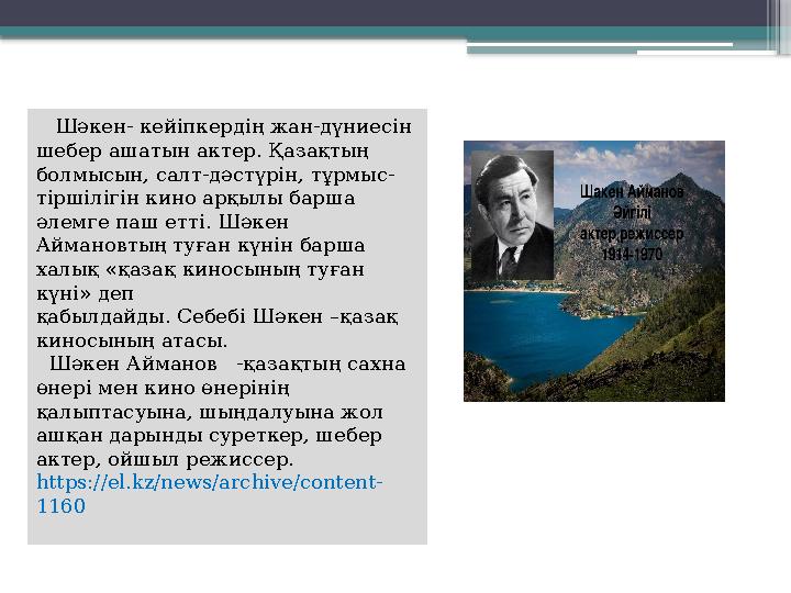 Шәкен- кейіпкердің жан-дүниесін шебер ашатын актер. Қазақтың болмысын, салт-дәстүрін, тұрмыс- тіршілігін кино арқылы барша