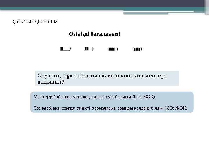 ҚОРЫТЫНДЫ БӨЛІМ Өзіңізді бағалаңыз! Студент, бұл сабақты сіз қаншалықты меңгере алдыңыз? Мәтіндер бойынша монолог, диолог құрай