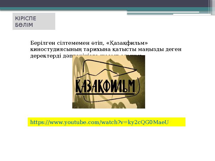 КІРІСПЕ БӨЛІМ Берілген сілтемемен өтіп, «Қазақфильм» киностудиясының тарихына қатысты маңызды деген деректерді дәптеріңізге ж