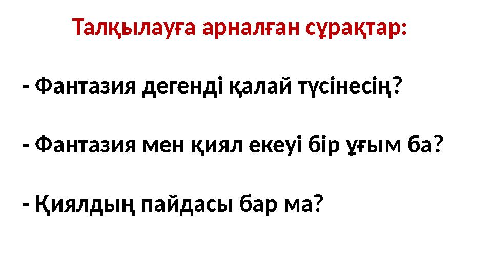 Талқылауға арналған сұрақтар: - Фантазия дегенді қалай түсінесің? - Фантазия мен қиял екеуі бір ұғым ба? - Қиялдың пайдасы бар м