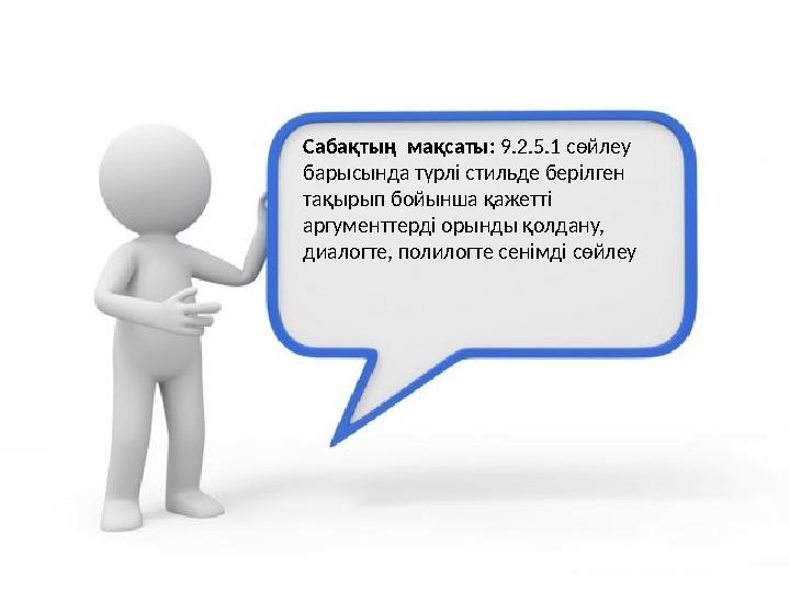 Сабақтың мақсаты: 9.2.5.1 сөйлеу барысында түрлі стильде берілген тақырып бойынша қажетті аргументтерді орынды қолдану, д