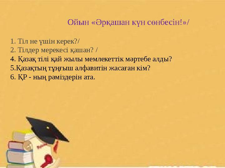 Ойын «Әрқашан күн сөнбесін!»/ 1. Тіл не үшін керек?/ 2. Тілдер мерекесі қашан? / 4. Қазақ тілі қай жылы мемлекет
