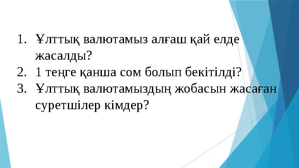 1. Ұлттық валютамыз алғаш қай елде жасалды? 2. 1 теңге қанша сом болып бекітілді? 3. Ұлттық валютамыздың жобасын жасаған сурет