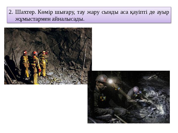 2. Шахтер. Көмір шығару, тау жару сынды аса қауіпті де ауыр жұмыстармен айналысады.