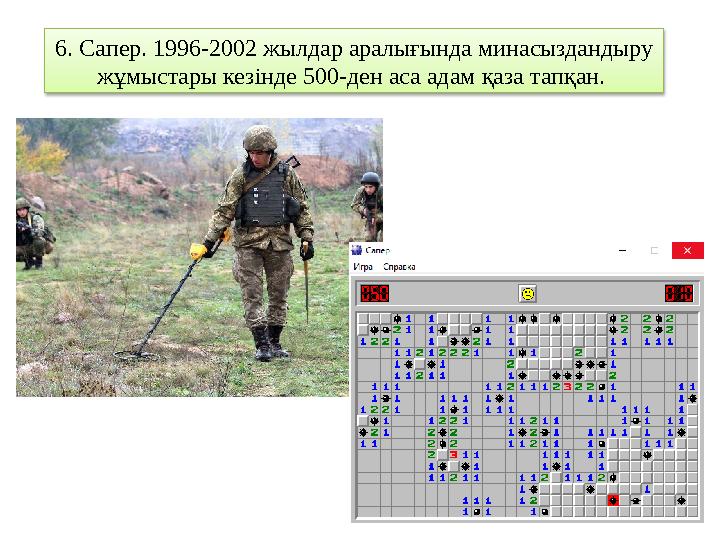 6. Сапер. 1996-2002 жылдар аралығында минасыздандыру жұмыстары кезінде 500-ден аса адам қаза тапқан.