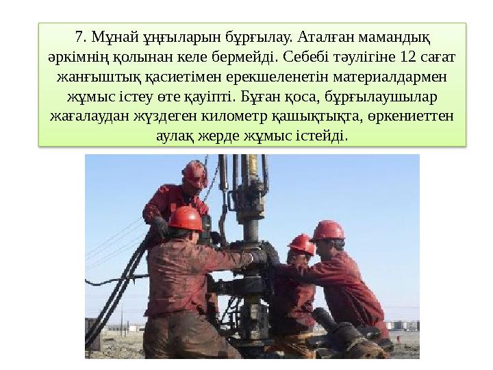 7. Мұнай ұңғыларын бұрғылау. Аталған мамандық әркімнің қолынан келе бермейді. Себебі тәулігіне 12 сағат жанғыштық қасиетімен е