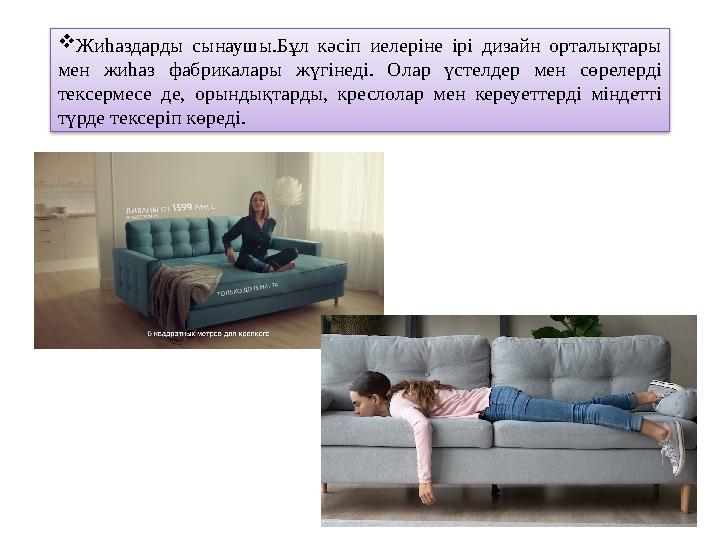  Жиһаздарды сынаушы.Бұл кәсіп иелеріне ірі дизайн орталықтары мен жиһаз фабрикалары жүгінеді. Олар үстелдер мен с
