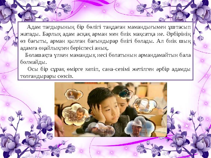 Адам тағдырының бір бөлігі таңдаған мамандығымен ұштасып жатады. Барлық адам асқақ арман мен биік мақсатқа