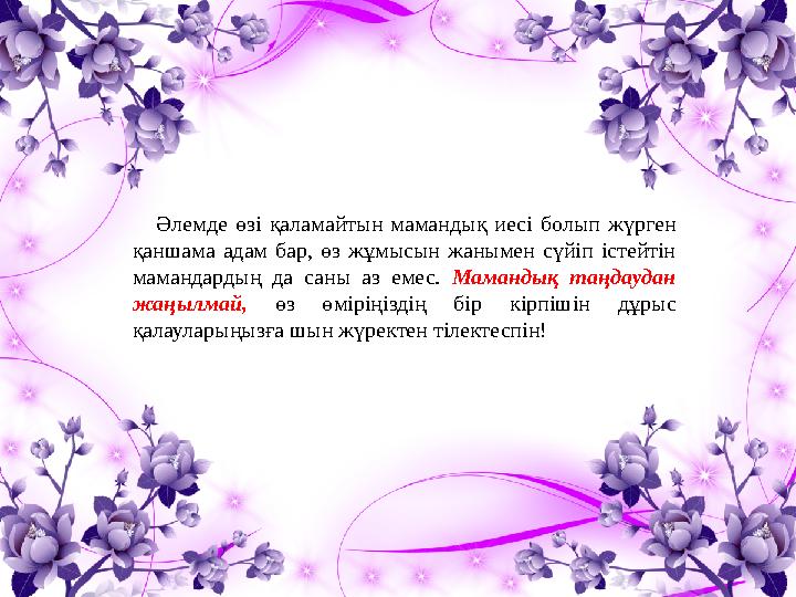 Әлемде өзі қаламайтын мамандық иесі болып жүрген қаншама адам бар, өз жұмысын жанымен сүйіп істейтін маманд