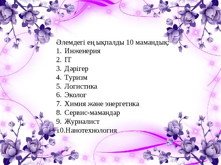 Әлемдегі ең ықпалды 10 мамандық: 1. Инженерия 2. ІТ 3. Дәрігер 4. Туризм 5. Логистика 6. Эколог 7. Химия және энергетика 8. Серв