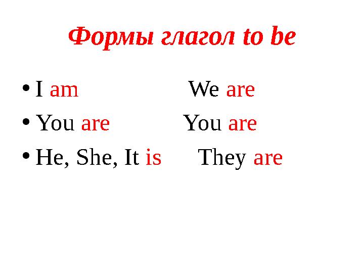 Формы глагол to be • I am We are • You are You are • He, She, It is They are