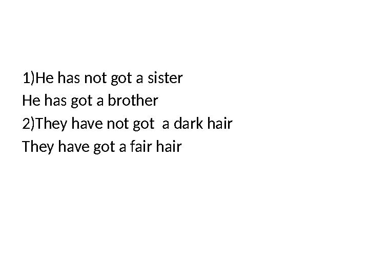 1)He has not got a sister He has got a brother 2)They have not got a dark hair They have got a fair hair