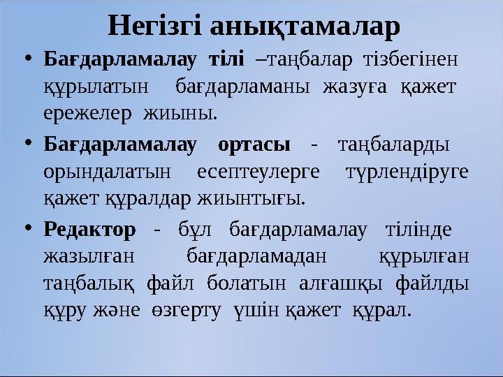 Негізгі анықтамалар • Бағдарламалау тілі –таңбалар тізбегінен құрылатын бағдарламаны жазуға қажет ережелер жиыны