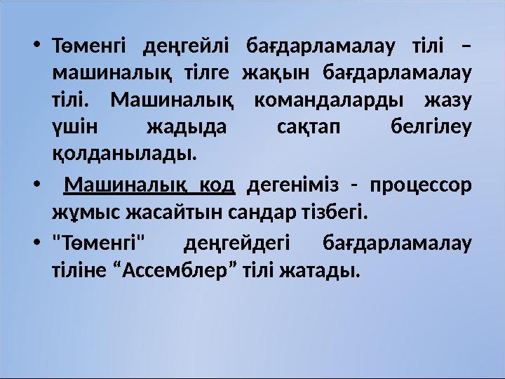 • Төменгі деңгейлі бағдарламалау тілі – машиналық тілге жақын бағдарламалау тілі. Машиналық командаларды жазу үшін