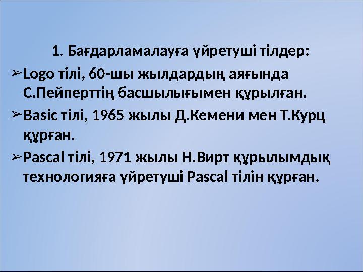 1 . Бағдарламалауға үйретуші тілдер: ➢ Logo тілі, 60-шы жылдардың аяғында С.Пейперттің басшылығымен құрылған. ➢ Basic тілі, 19