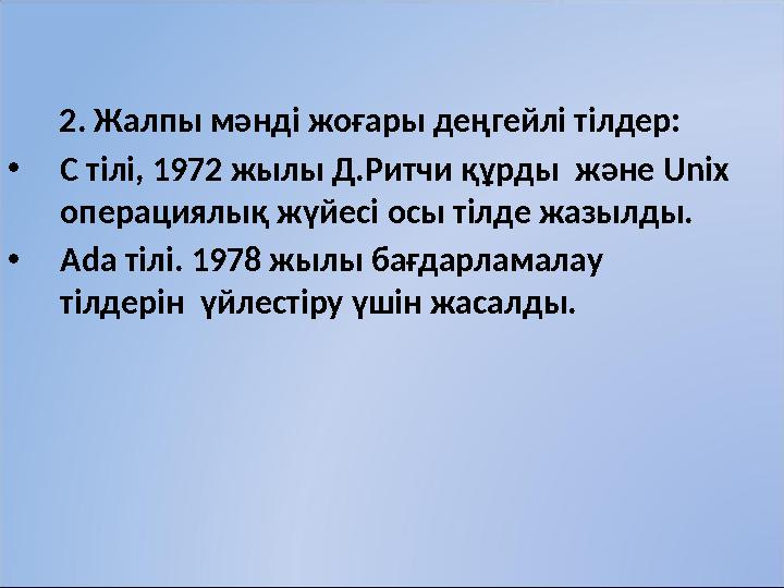 2. Жалпы мәнді жоғары деңгейлі тілдер: • C тілі, 1972 жылы Д.Ритчи құрды және Unix операциялық жүйесі осы тілде жазылды. •