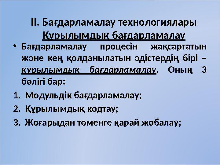 ІІ. Бағдарламалау технологиялары Құрылымдық бағдарламалау • Бағдарламалау процесін жақсартатын және кең қолданылатын әдіст