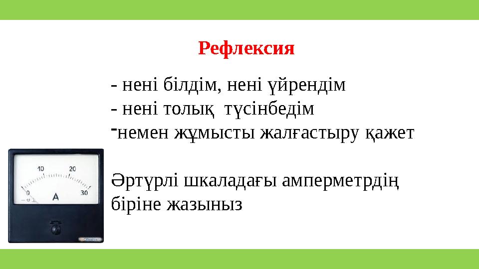 - нені білдім, нені үйрендім - нені толық түсінбедім - немен жұмысты жалғастыру қажет Әртүрлі шкаладағы амперметрдің біріне