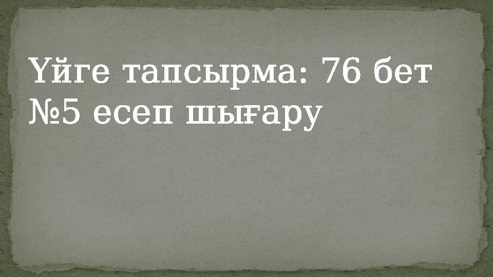 Үйге тапсырма: 76 бет №5 есеп шығару