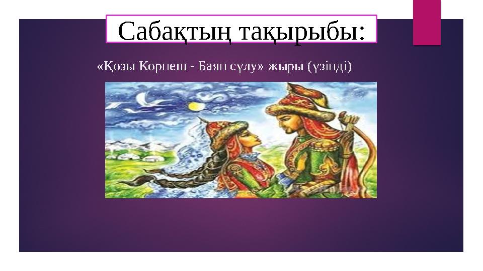 «Қозы Көрпеш - Баян сұлу» жыры (үзінді) Сабақтың тақырыбы: