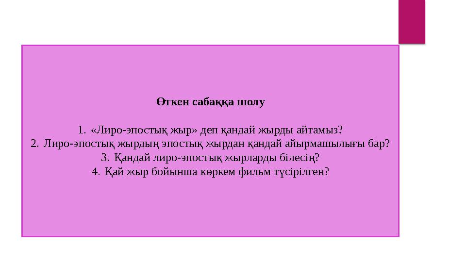 Өткен сабаққа шолу 1. «Лиро-эпостық жыр» деп қандай жырды айтамыз? 2. Лиро-эпостық жырдың эпостық жырдан қандай айырмашылығы бар