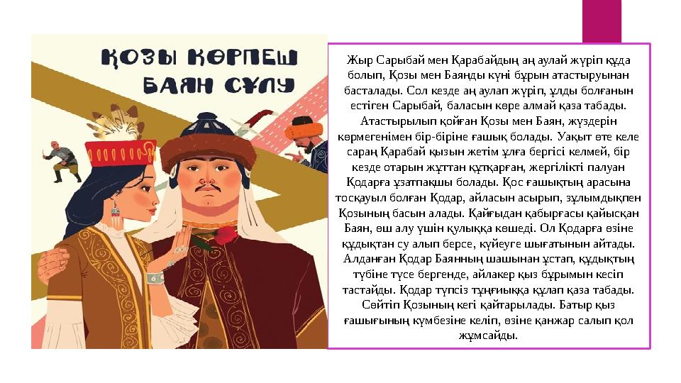 Жыр Сарыбай мен Қарабайдың аң аулай жүріп құда болып, Қозы мен Баянды күні бұрын атастыруынан басталады. Сол кезде аң аулап жү