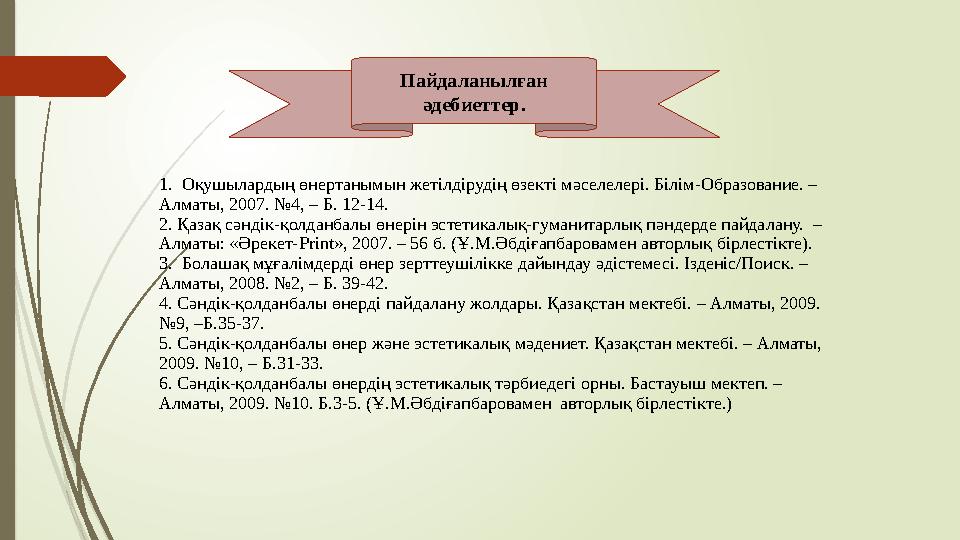 Пайдаланылған әдебиеттер. 1. Оқушылардың өнертанымын жетілдірудің өзекті мәселелері. Білім-Образование. – Алматы, 2007. №4, –