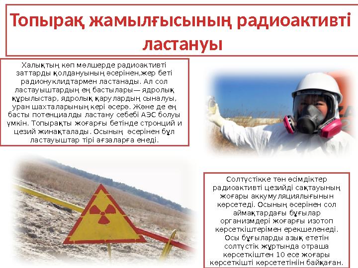 Халықтың көп мөлшерде радиоактивті заттарды қолдануының әсерінен,жер беті радионуклидтармен ластанады. Ал сол ластауыштардың