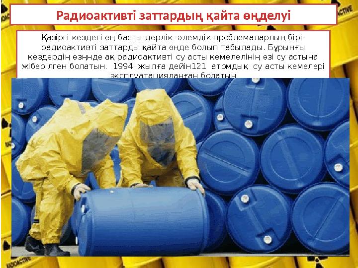 Қазіргі кездегі ең басты дерлік әлемдік проблемаларлың бірі - радиоактивті заттарды қайта өңде болып табылады. Бұрынғы кездерд