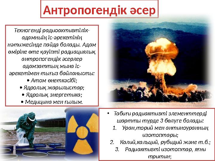 Антропогендік әсер Техногенді радиоактивтілік- адамныің іс-әрекетінің нәтижесінде пайда болады. Адам өміріне өте қауіпті радиа