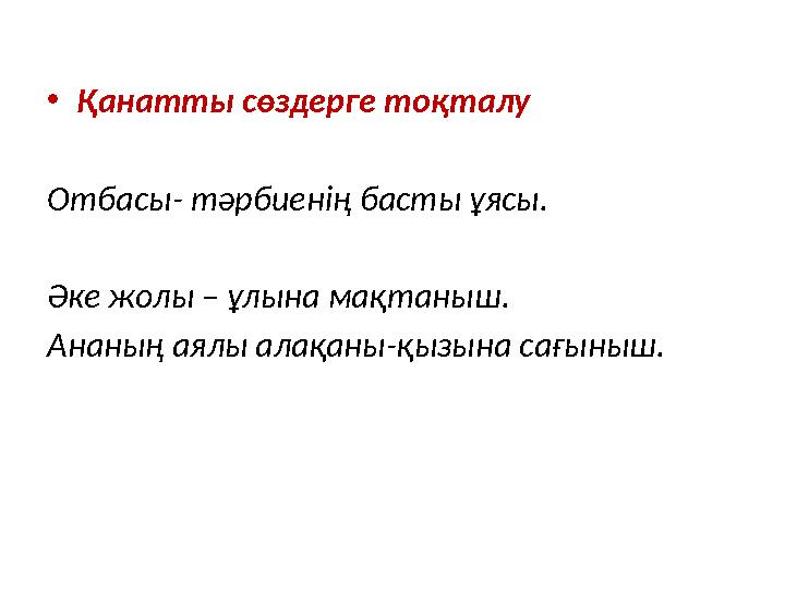 • Қанатты сөздерге тоқталу Отбасы - тәрбиенің басты ұясы . Әке жолы – ұлына мақтаныш . Ананың аялы алақаны - қызына сағыныш .