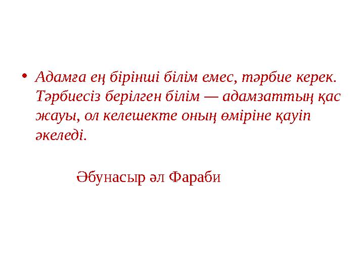 • Адамға ең бірінші білім емес, тәрбие керек. Тәрбиесіз берілген білім — адамзаттың қас жауы, ол келешекте оның өміріне қауіп