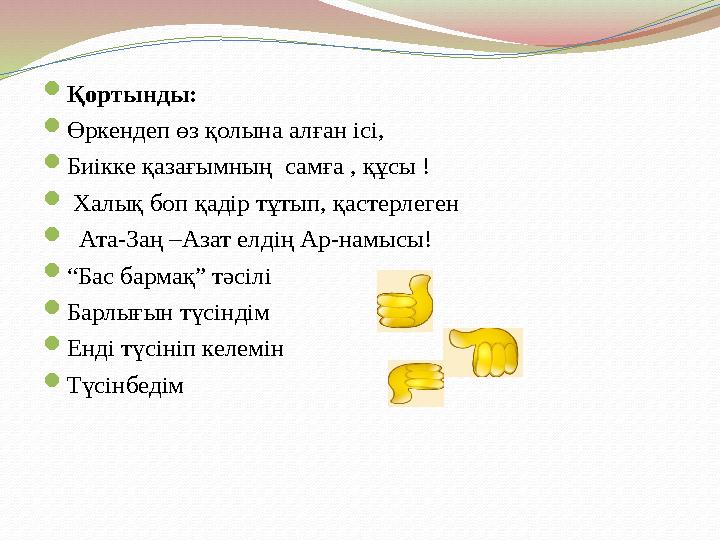  Қортынды:  Өркендеп өз қолына алған ісі,  Биікке қазағымның самға , құсы !  Халық боп қадір тұтып, қастерлеген  Ата-