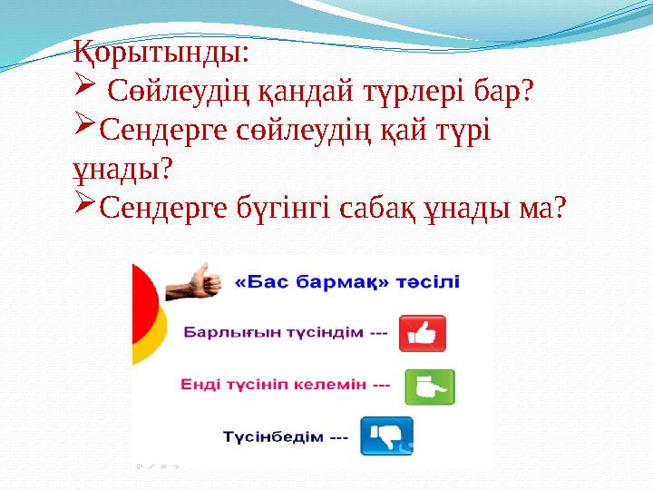 Қорытынды:  Сөйлеудің қандай түрлері бар?  Сендерге сөйлеудің қай түрі ұнады?  Сендерге бүгінгі сабақ ұнады ма?