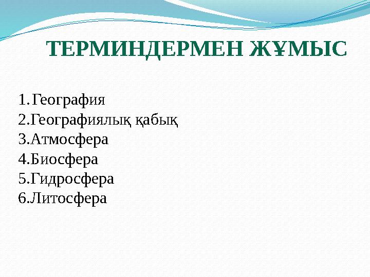 ТЕРМИНДЕРМЕН ЖҰМЫС 1. География 2. Географиялық қабық 3.Атмосфера 4.Биосфера 5.Гидросфера 6.Литосфера