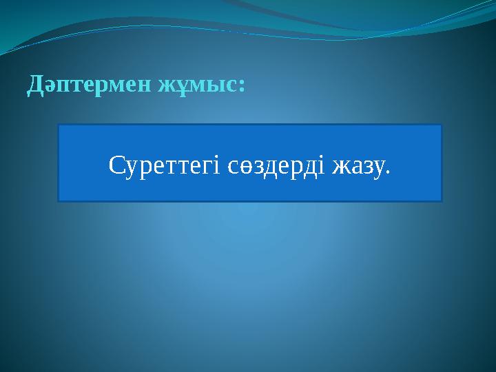 Дәптермен жұмыс: Суреттегі сөздерді жазу.