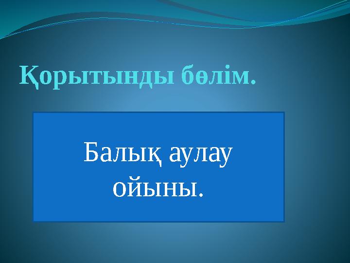 Қорытынды бөлім. Балық аулау ойыны.