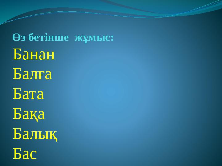 Өз бетінше жұмыс: Банан Балға Бата Бақа Балық Бас