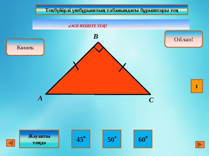  АСВ НЕШЕГЕ ТЕҢ ? Ойлан! Дұрыс!Ойлан! 45  50  60 Көмек Жауапты таңда В А СТеңбүйірлі үшбұрыштың табаны