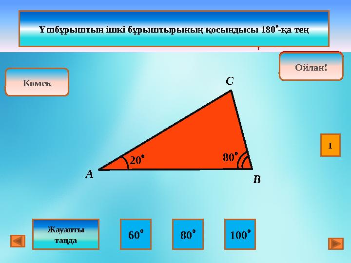  АСВ НЕШЕГЕ ТЕҢ ? А С В20  80  Ойлан! дұрыс! Ойлан! 60  80  100 Көмек Үшбұрыштың ішкі бұрыштырының қосындысы 180  -қа тең