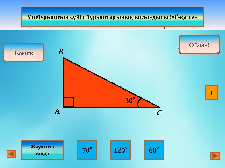  АВС НЕШЕГЕ ТЕҢ ? Ойлан! Дұрыс!Ойлан! 70  120  60 Көмек Жауапты таңда А СВ 30 Үшбұрыштың сүйір бұрыштарын